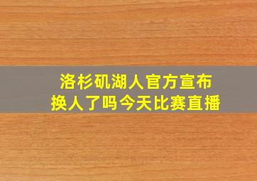 洛杉矶湖人官方宣布换人了吗今天比赛直播