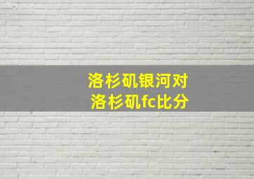 洛杉矶银河对洛杉矶fc比分