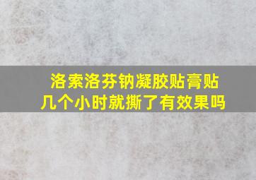 洛索洛芬钠凝胶贴膏贴几个小时就撕了有效果吗