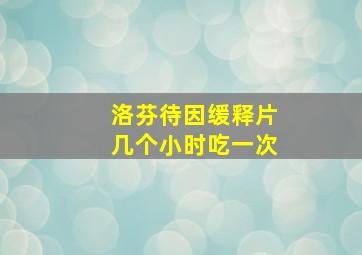 洛芬待因缓释片几个小时吃一次