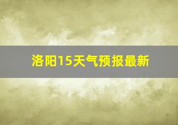 洛阳15天气预报最新