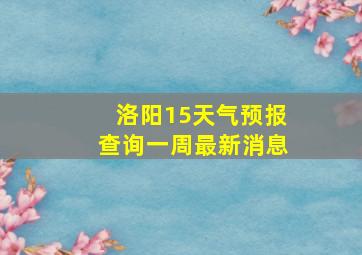 洛阳15天气预报查询一周最新消息