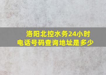 洛阳北控水务24小时电话号码查询地址是多少