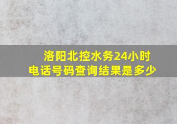 洛阳北控水务24小时电话号码查询结果是多少