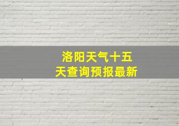 洛阳天气十五天查询预报最新