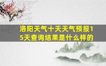 洛阳天气十天天气预报15天查询结果是什么样的