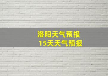 洛阳天气预报15天天气预报