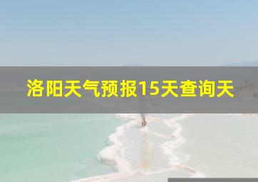 洛阳天气预报15天查询天