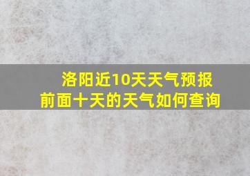 洛阳近10天天气预报前面十天的天气如何查询