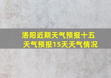 洛阳近期天气预报十五天气预报15天天气情况