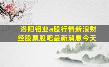 洛阳钼业a股行情新浪财经股票股吧最新消息今天