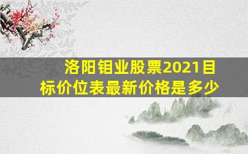 洛阳钼业股票2021目标价位表最新价格是多少