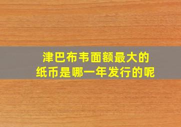 津巴布韦面额最大的纸币是哪一年发行的呢