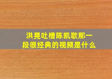 洪晃吐槽陈凯歌那一段很经典的视频是什么