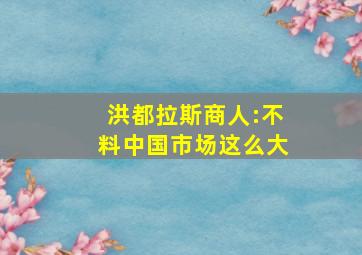 洪都拉斯商人:不料中国市场这么大