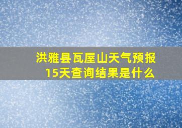 洪雅县瓦屋山天气预报15天查询结果是什么