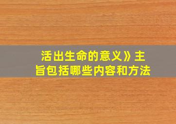 活出生命的意义》主旨包括哪些内容和方法