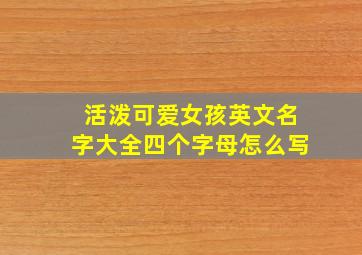 活泼可爱女孩英文名字大全四个字母怎么写