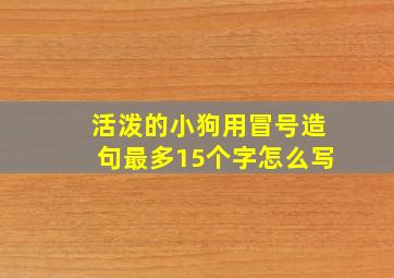 活泼的小狗用冒号造句最多15个字怎么写