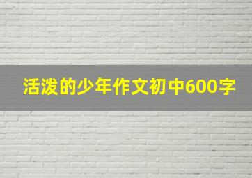 活泼的少年作文初中600字