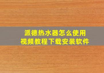 派德热水器怎么使用视频教程下载安装软件