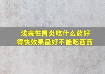 浅表性胃炎吃什么药好得快效果最好不能吃西药