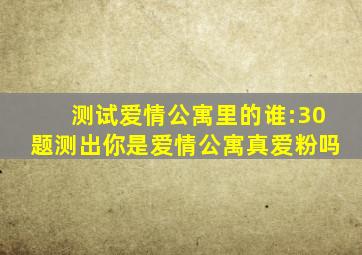 测试爱情公寓里的谁:30题测出你是爱情公寓真爱粉吗