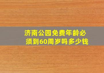 济南公园免费年龄必须到60周岁吗多少钱