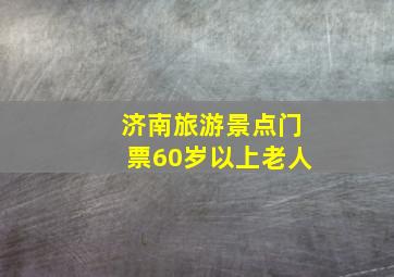 济南旅游景点门票60岁以上老人