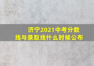 济宁2021中考分数线与录取线什么时候公布