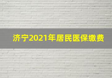 济宁2021年居民医保缴费