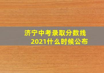 济宁中考录取分数线2021什么时候公布