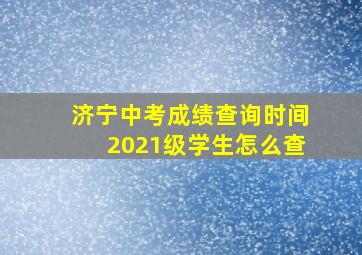 济宁中考成绩查询时间2021级学生怎么查