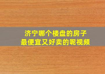 济宁哪个楼盘的房子最便宜又好卖的呢视频