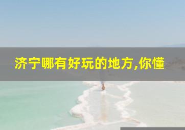 济宁哪有好玩的地方,你懂