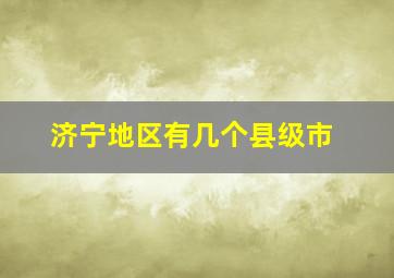 济宁地区有几个县级市