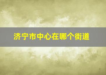 济宁市中心在哪个街道