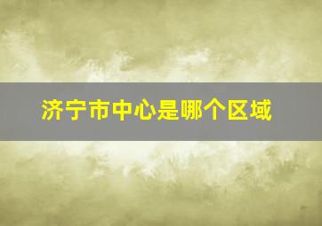 济宁市中心是哪个区域