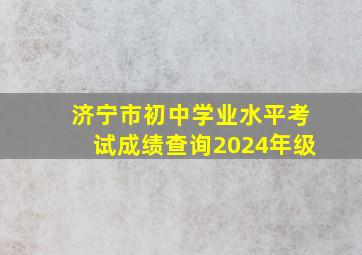 济宁市初中学业水平考试成绩查询2024年级