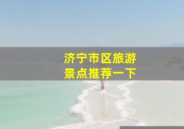 济宁市区旅游景点推荐一下