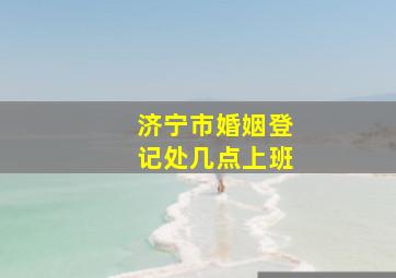 济宁市婚姻登记处几点上班