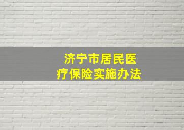 济宁市居民医疗保险实施办法