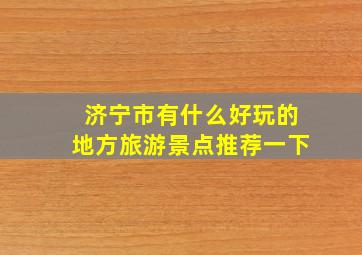 济宁市有什么好玩的地方旅游景点推荐一下