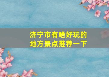 济宁市有啥好玩的地方景点推荐一下