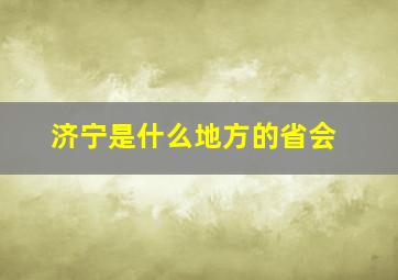 济宁是什么地方的省会