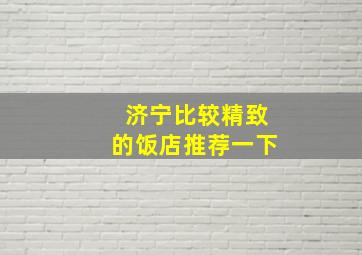 济宁比较精致的饭店推荐一下