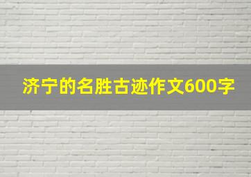 济宁的名胜古迹作文600字