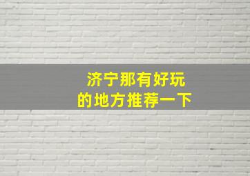 济宁那有好玩的地方推荐一下