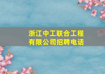 浙江中工联合工程有限公司招聘电话