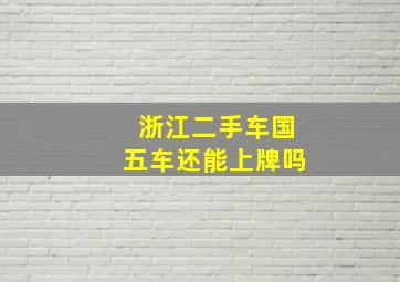 浙江二手车国五车还能上牌吗